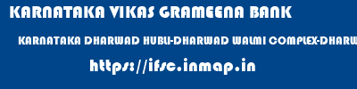 KARNATAKA VIKAS GRAMEENA BANK  KARNATAKA DHARWAD HUBLI-DHARWAD WALMI COMPLEX-DHARWAD  ifsc code